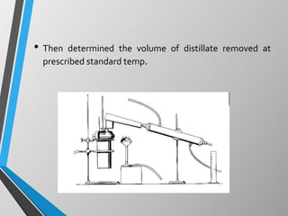• Then determined the volume of distillate removed at
prescribed standard temp.
 