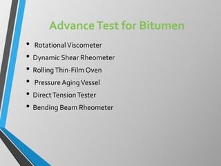AdvanceTest for Bitumen
• RotationalViscometer
• Dynamic Shear Rheometer
• RollingThin-Film Oven
• Pressure AgingVessel
• DirectTensionTester
• Bending Beam Rheometer
 