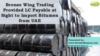 Bronze Wing Trading
Provided LC Payable at
Sight to Import Bitumen
from UAE
Presented by,
www.bwtradefinance.com
 
