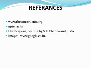 REFERANCES
 www.theconstructor.org
 nptel.ac.in
 Highway engineering by S.K.Khanna and Justo
 Images -www.google.co.in.
 