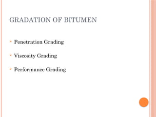 GRADATION OF BITUMEN
 Penetration Grading
 Viscosity Grading
 Performance Grading
 