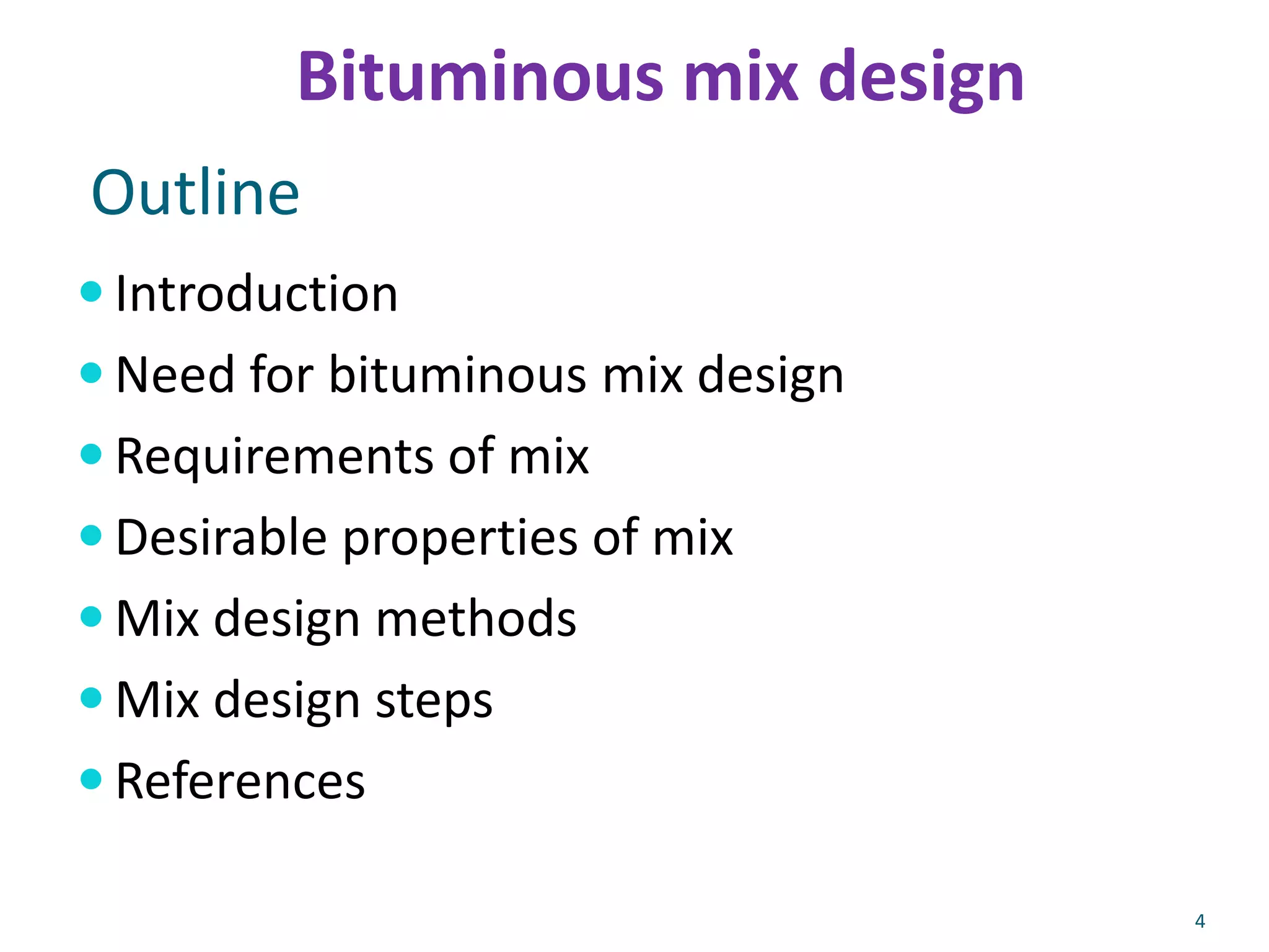 Outline
 Introduction
 Need for bituminous mix design
 Requirements of mix
 Desirable properties of mix
 Mix design methods
 Mix design steps
 References
4
Bituminous mix design
 