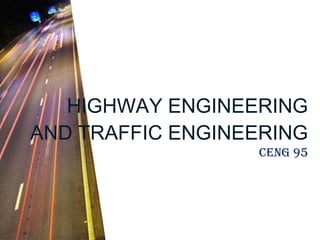HIGHWAY ENGINEERING AND TRAFFIC ENGINEERING CENG 95 