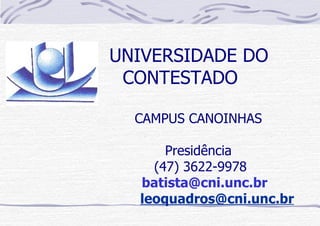 UNIVERSIDADE DO
CONTESTADO
CAMPUS CANOINHAS
Presidência
(47) 3622-9978
batista@cni.unc.br
leoquadros@cni.unc.br
 