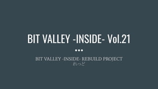 [BIT VALLEY -INSIDE- Vol.21]BIT VALLEY -INSIDE- REBUILD PROJECT | PPT