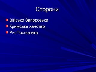 СторониСторони
Військо ЗапорозькеВійсько Запорозьке
Кримське ханствоКримське ханство
Річ ПосполитаРіч Посполита
 