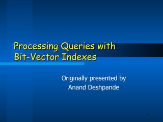 Processing Queries with  Bit-Vector Indexes Originally presented by Anand Deshpande 