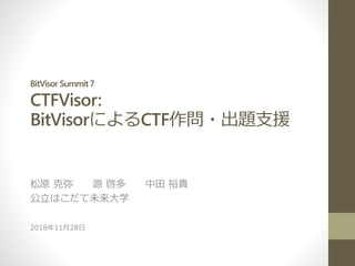 BitVisor Summit7
CTFVisor:
BitVisorによるCTF作問・出題支援
松原 克弥 源 啓多 中田 裕貴
公立はこだて未来大学
2018年11月28日
 