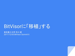 BitVisorに「移植」する
東京農工大学 市川 遼
2017/12/05 BitVisor Summit 6
 
