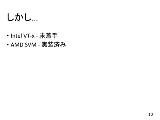 しかし…
• Intel VT-x - 未着手
• AMD SVM - 実装済み
10
 