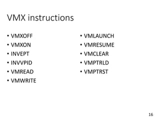 VMX instructions
• VMXOFF
• VMXON
• INVEPT
• INVVPID
• VMREAD
• VMWRITE
• VMLAUNCH
• VMRESUME
• VMCLEAR
• VMPTRLD
• VMPTRST
16
 