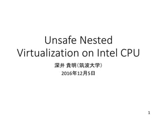 Unsafe Nested
Virtualization on Intel CPU
深井 貴明（筑波大学）
2016年12月5日
1
 