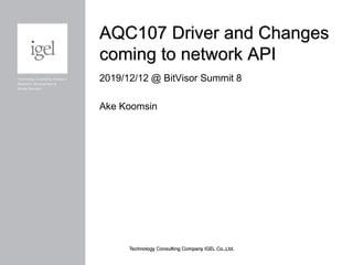 AQC107 Driver and Changes
coming to network API
2019/12/12 @ BitVisor Summit 8
Ake Koomsin
 
