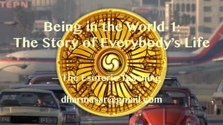 Being in the World 1:  
Falling into the World
— The Esoteric Teaching —
dharmasar@gmail.com
 
