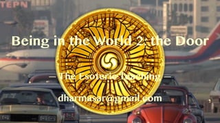 Being in the World 2: the Door
— The Esoteric Teaching —
dharmasar@gmail.com
 