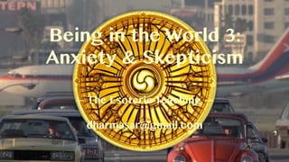 Being in the World 3:
Anxiety & Skepticism
— The Esoteric Teaching —
dharmasar@gmail.com
 