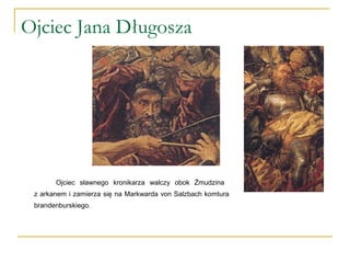 Ojciec Jana Długosza
Ojciec sławnego kronikarza walczy obok Żmudzina
z arkanem i zamierza się na Markwarda von Salzbach komtura
brandenburskiego.
 