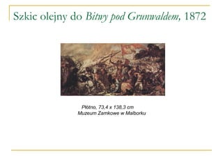 Szkic olejny do Bitwy pod Grunwaldem, 1872
Płótno, 73,4 x 138,3 cm
Muzeum Zamkowe w Malborku
 