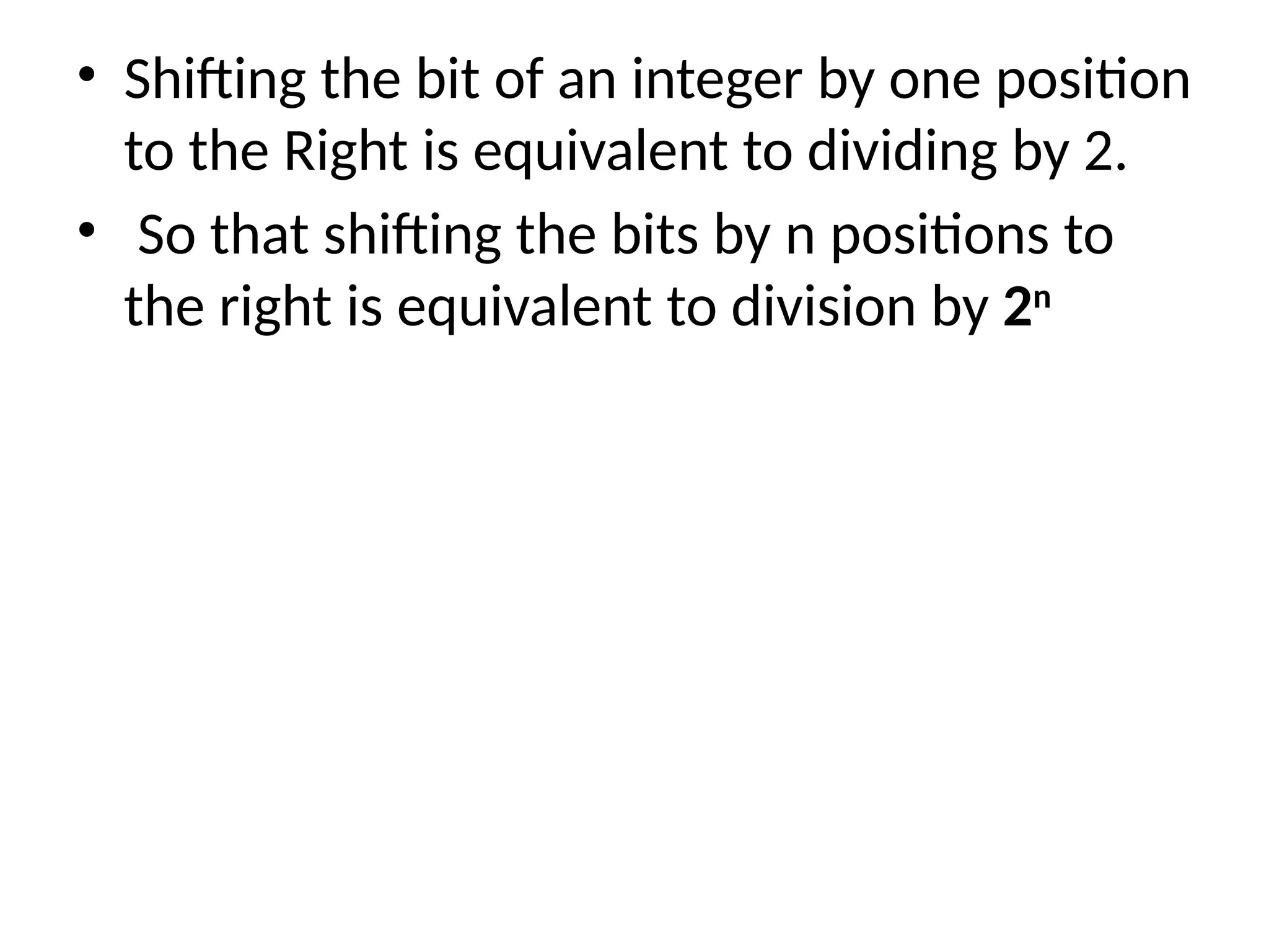 • Shifting the bit of an integer by one position
to the Right is equivalent to dividing by 2.
• So that shifting the bits by n positions to
the right is equivalent to division by 2n
 