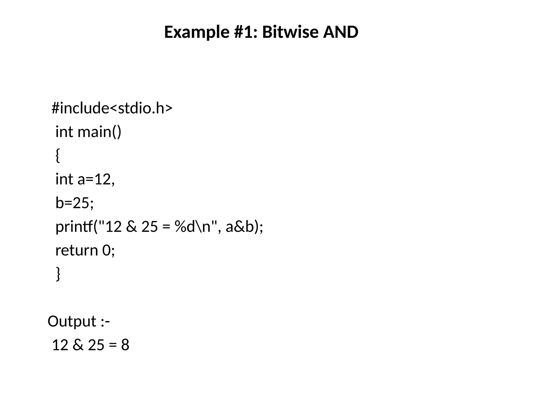 Example #1: Bitwise AND
#include<stdio.h>
int main()
{
int a=12,
b=25;
printf("12 & 25 = %dn", a&b);
return 0;
}
Output :-
12 & 25 = 8
 