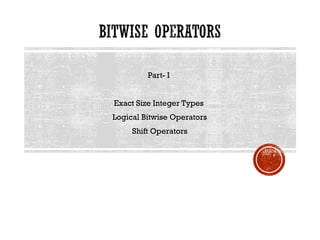 Part- I
Exact Size Integer Types
Logical Bitwise Operators
Shift Operators
 