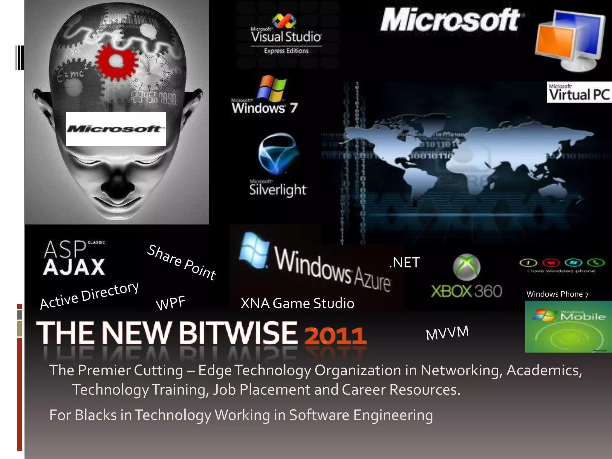 the new BiTWiSE 2011.NETShare Point Active DirectoryWindows Phone 7WPFXNA Game StudioMVVMThe Premier Cutting – Edge Technology Organization in Networking, Academics, Technology Training, Job Placement and Career Resources.For Blacks in Technology Working in Software Engineering
