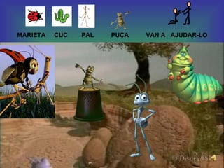 MARIETA  CUC  PAL  PUÇA  VAN A  AJUDAR-LO 