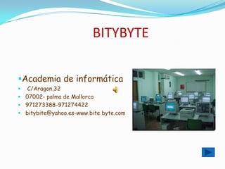 BITYBYTE
Academia de informática
 C/Aragon,32
 07002- palma de Mallorca
 971273388-971274422
 bitybite@yahoo.es-www.bite byte.com
 