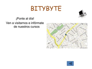 BITYBYTE
¡Ponte al día!
Ven a visitarnos e infórmate
de nuestros cursos
 