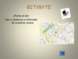 BITYBYTE
¡Ponte al día!
Ven a visitarnos e infórmate
de nuestros cursos
 