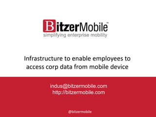1
Infrastructure to enable employees to
access corp data from mobile device
indus@bitzermobile.com
http://bitzermobile.com
@bitzermobile
 