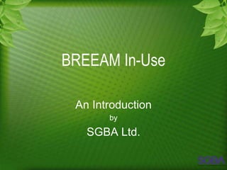 BREEAM In-Use

 An Introduction
       by

   SGBA Ltd.
 