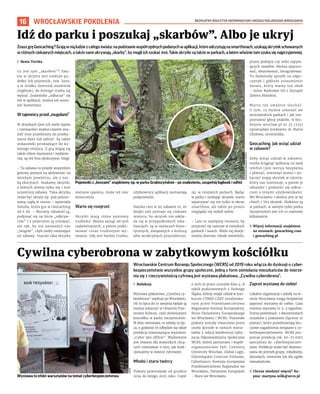 BEZPŁATNY BIULETYN INFORMACYJNY URZĘDU MIEJSKIEGO WROCŁAWIA
16 WROCŁAWSKIE POKOLENIA
Wrocławskie Centrum Rozwoju Społecznego (WCRS) od 2019 roku włącza do dyskusji o cyber-
bezpieczeństwie wszystkie grupy społeczne. Jedną z form ośmielania mieszkańców do mierze-
nia się z rzeczywistością cyfrową jest wystawa plakatowa: „Cywilna cyberobrona”.
I Redakcja
Wystawa plakatowa „Cywilna cy-
berobrona” wędruje po Wrocławiu.
Od 19 lipca do 10 sierpnia będzie ją
można zobaczyć w Otwartej Prze-
strzeni Kultury, czyli drewnianym
kościółku w parku Szczytnickim.
W dniu wernisażu, w sobotę 19 lip-
ca, o godzinie 16 odbędzie się także
prelekcja towarzysząca wystawie:
„Cyber lato offline”. Wydarzenie
jest otwarte dla wszystkich chcą-
cych rozmawiać o tym, jak funk-
cjonujemy w świecie cyfrowym.
Młodsi i starsi twórcy
Plakaty powstawały od grudnia
2024 do lutego 2025 roku. Część
z nich to prace uczniów klas 4–8
szkół podstawowych z Dolnego
Śląska, którzy wzięli udział w kon-
kursie CYBER CZAT zrealizowa-
nym przez Przedstawicielstwo
Regionalne Komisji Europejskiej,
Biuro Parlamentu Europejskiego
we Wrocławiu i WCRS. Pozostałe
plakaty zostały stworzone przez
osoby dorosłe w ramach warsz-
tatów 3. edycji konferencji Cyfry-
zacja Odpowiedzialna Społecznie
WCRS, której partnerami i współ-
organizatorami byli: Coventry
University Wrocław, Global Logic,
Dolnośląskie Centrum Filmowe,
Cyberliance, Komisja Europejska
Przedstawicielstwo Regionalne we
Wrocławiu, Parlament Europejski
– Biuro we Wrocławiu.
Zaproś wystawę do siebie!
Lokalne organizacje i szkoły na te-
renie Wrocławia mogą bezpłatnie
zaprosić wystawę do siebie. Czas
trwania wystawy to 2–3 tygodnie.
Forma prezentacji: 5 dwustronnych
stojaków z plakatami (łącznie 10
plansz), które przedstawiają klu-
czowe zagadnienia związane z cy-
berbezpieczeństwem. WCRS pro-
ponuje prelekcję (ok. 60–75 min)
specjalisty ds. cyberbezpieczeń-
stwa. Prelekcja może być dostoso-
wana do potrzeb grupy: młodzieży,
dorosłych, seniorów lub dla ogółu
mieszkańców.
› Chcesz wiedzieć więcej? Na-
pisz: martyna.wilk@wcrs.pl
Cywilna cyberobrona w zabytkowym kościółku
ZnaszgręGeocaching?Grająwniąludziezcałegoświata:napodstawiewspółrzędnychpodanychwaplikacji,któreodczytująnasmartfonach,szukająskrytekschowanych
w różnych ciekawych miejscach, a także sami ukrywają „skarby”, by mogli ich szukać inni. Takie skrytki są także w parkach, a latem właśnie tam szuka się najprzyjemniej.
I Beata Turska
Co jest tym „skarbem”? Zwy-
kle w skrytce jest nieduże pu-
dełko lub pojemnik, tzw. kesz,
a w środku dziennik znalezisk
(logbook), do którego trzeba się
wpisać. Znalezisko „odhacza” się
też w aplikacji, można też zosta-
wić komentarz.
W tajemnicy przed „mugolami”
W skrytkach (jest ich wiele typów
i rozmiarów) można czasem zna-
leźć inne przedmioty do przeka-
zania dalej lub zabrać. Są także
wskazówki prowadzące do ko-
lejnego miejsca. Z grą wiążą się
także różne wyzwania i wydarze-
nia, są też fora dyskusyjne, blogi.
– Ta zabawa to przede wszystkim
gotowy pomysł na aktywność na
świeżym powietrzu, ale z nut-
ką ekscytacji. Szukamy skrytek,
o których wiemy tylko my i inni
uczestnicy zabawy. Taka skrytka
może być ukryta np. pod poluzo-
waną cegłą w murze – opowiada
Natalia, która gra w Geocaching
od 6 lat. – Musimy odnaleźć ją,
podpisać się na liście „odkryw-
ców” i z powrotem ją schować,
ale tak, by nie zauważyli nas
„mugole”, czyli osoby nieznające
tej zabawy. Inaczej taka skrytka
zostanie spalona, może też ulec
zniszczeniu.
Warto się rozejrzeć
Skrytki mają różne poziomy
trudności. Można zacząć od tych
najłatwiejszych, a potem podej-
mować coraz trudniejsze wy-
zwania. Gdy jest bardzo trudno,
użytkownicy aplikacji zostawiają
podpowiedzi.
Natalia ceni w tej zabawie to, że
dzięki niej poznaje się ciekawe
miejsca, bo skrytek nie zakła-
da się w przypadkowych loka-
lizacjach: są w miejscach histo-
rycznych, związanych z kulturą
albo atrakcyjnych przyrodniczo,
np. w miejskich parkach. Będąc
w parku i szukając skrytek, warto
wpatrywać się nie tylko w ekran
smartfona, ale także po prostu
rozglądać się wokół siebie.
– Lato to najlepszy moment, by
przyjrzeć się naturze w miejskich
parkach i lasach. Wiele się dzieje:
można dostrzec młode wiewiórki,
ptasie pisklęta czy setki zapyla-
jących owadów. Można spacero-
wać, obserwować, fotografować.
To doskonały sposób na odpo-
czynek i głębsze zrozumienie
świata, który mamy tuż obok
– mówi Radosław Gil z Zarządu
Zieleni Miejskiej.
Warto też uważnie słuchać.
O tym, co można usłyszeć we
wrocławskich parkach i jak roz-
poznawać głosy ptaków, w biu-
letynie wroclaw.pl nr 25 (235)
opowiadała niedawno dr Marta
Cholewa, ornitolożka.
Geocaching. Jak wziąć udział
w zabawie?
Żeby wziąć udział w zabawie,
trzeba ściągnąć aplikację na swój
telefon (jest wersja bezpłatna
i płatna), utworzyć konto i zo-
baczyć mapę skrytek w rejonie,
który nas interesuje, a potem je
odnaleźć i podzielić się odkry-
ciem z innymi użytkownikami.
We Wrocławiu i okolicy jest w tej
chwili 1 763 skrytek. Niektóre są
w parkach, w samym tylko parku
Szczytnickim jest ich co najmniej
kilkanaście.
› Więcej informacji znajdziesz
na stronach: geocaching.com
i geocaching.pl
Idź do parku i poszukaj „skarbów”. Albo je ukryj
WOJCIECH
NEKANDA
TREPKA
WCRS
Pojemniki z „keszami” znajdziemy np. w parku Grabiszyńskim – po znalezieniu, uzupełnij logbook i odłóż
Wystawa to efekt warsztatów na temat cyberbezpieczeństwa
 