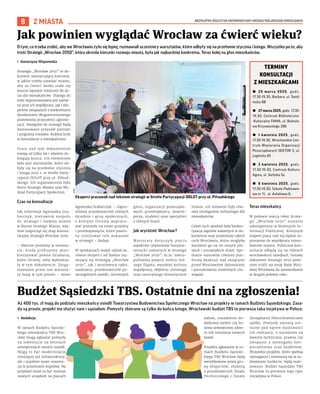 BEZPŁATNY BIULETYN INFORMACYJNY URZĘDU MIEJSKIEGO WROCŁAWIA
8 Z MIASTA
O tym, co trzeba zrobić, aby we Wrocławiu żyło się lepiej, rozmawiali uczestnicy warsztatów, które odbyły się na przełomie stycznia i lutego. Wszystko po to, aby
treść Strategii „Wrocław 2050”, która określa kierunki rozwoju miasta, była jak najbardziej konkretna. Teraz kolej na głos mieszkańców.
I Katarzyna Wiązowska
Strategia „Wrocław 2050” to do-
kument wyznaczający kierunek,
w jakim trzeba rozwijać miasto,
aby za ćwierć wieku stało się
jeszcze lepszym miejscem do ży-
cia dla mieszkańców. Dlatego jej
treść wypracowywana jest zarów-
no przy ich współpracy, jak i eks-
pertów związanych z konkretnymi
dziedzinami długoterminowego
planowania przyszłości aglome-
racji. Następnie do strategii będą
dostosowane przyszłe polityki
i programy miejskie. Kolejny krok
to konsultacje z mieszkańcami.
Prace nad tym dokumentem
trwają od kilku lat i właśnie do-
biegają końca. Ich elementem
było pięć warsztatów, które od-
były się na przełomie stycznia
i lutego 2025 r. w Strefie Party-
cypacji ODLOT przy ul. Piłsud-
skiego. Ich organizatorem było
Biuro Strategii Miasta oraz Wy-
dział Partycypacji Społecznej.
Czas na konsultacje
Jak informuje Agnieszka Gra-
barczyk, kierownik zespołu
ds. strategii i rozwoju miasta
w Biurze Strategii Miasta, wła-
śnie rozpoczął się etap konsul-
tacyjny Strategii Wrocław 2050.
– Obecnie jesteśmy w momen-
cie, kiedy próbujemy skon-
kretyzować pewne działania,
które chcemy, żeby wybrzmia-
ły w tym dokumencie. Zorga-
nizowane przez nas warszta-
ty mają w tym pomóc – mówi
Agnieszka Grabarczyk. – Zapro-
siliśmy przedstawicieli różnych
dziedzin i grup społecznych,
z którymi chcemy wypraco-
wać pomysły na nowe projekty
i przedsięwzięcia, które powin-
ny realizować cele wskazane
w strategii – dodaje.
W spotkaniach wzięli udział za-
równo eksperci od dawna zaj-
mujący się Strategią „Wrocław
2050”, jak i wrocławscy radni,
naukowcy, przedstawiciele po-
szczególnych osiedli, ościennych
gmin, organizacji pozarządo-
wych, przedsiębiorcy, dewelo-
perzy, studenci oraz specjaliści
z różnych branż.
Jak wyróżnić Wrocław?
Warsztaty dotyczyły pięciu
aspektów (wymiarów horyzon-
talnych) zawartych w Strategii
„Wrocław 2050”, m.in. metro-
politalnej pozycji stolicy Dol-
nego Śląska, wysokiej kultury
współpracy, błękitno-zielonego
oraz neutralnego klimatycznie
miasta. Ich tematem były rów-
nież inteligentne technologie dla
mieszkańców.
Celem tych spotkań była konkre-
tyzacja zapisów zawartych w do-
kumencie oraz znalezienie takich
cech Wrocławia, które mogłyby
wyróżnić go na tle innych pol-
skich i europejskich miast. Spo-
tkanie stanowiło również plat-
formę dyskusji nad stojącymi
przed Wrocławiem dylematami
i poszukiwania możliwych roz-
wiązań.
Teraz mieszkańcy
W połowie marca tekst Strate-
gii „Wrocław 2050” zostanie
udostępniony w Biuletynie In-
formacji Publicznej. Kolejnym
etapem pracy nad nią będzie za-
proszenie do współpracy miesz-
kańców miasta. Publiczne kon-
sultacje odbędą się na różnych
wrocławskich osiedlach. Gotowy
dokument Strategii 2050 powi-
nien trafić na sesję Rady Miej-
skiej Wrocławia do zatwierdzenia
w drugiej połowie roku.
Jak powinien wyglądać Wrocław za ćwierć wieku?
UMW
Eksperci pracowali nad tekstem strategii w Strefie Partycypacji ODLOT przy ul. Piłsudskiego
Aż 400 tys. zł mają do podziału mieszkańcy osiedli Towarzystwa Budownictwa Społecznego Wrocław na projekty w ramach Budżetu Sąsiedzkiego. Zasa-
dy są proste, projekt ma służyć nam i sąsiadom. Pomysły zbierane są tylko do końca lutego. Wrocławski budżet TBS to pierwsza taka incjatywa w Polsce.
I Redakcja
W ramach Budżetu Sąsiedz-
kiego mieszkańcy TBS Wro-
cław mogą zgłaszać pomysły
na inwestycje na terenach
zewnętrznych swoich osiedli.
Mogą to być modernizacje
istniejącej już infrastruktury,
ale i zupełnie nowe inwesty-
cje w przestrzeni wspólnej. Na
przykład może to być montaż
nowych urządzeń na placach
zabaw, nasadzenie do-
datkowej zieleni czy bu-
dowa zewnętrznej siłow-
ni lub instalacja nowych
ławek.
Projekty zgłoszone w ra-
mach Budżetu Sąsiedz-
kiego TBS Wrocław będą
weryfikowane przez gru-
pę ekspertów, złożoną
z przedstawicieli Działu
Technicznego i Działu
Zarządzania Nieruchomościami
spółki. Pomysły zostaną oce-
nione pod kątem możliwości
ich realizacji, z naciskiem na
kwestie techniczne, prawne czy
związane z wymogami bez-
pieczeństwa oraz budżetem.
Wszystkie projekty, które spełnią
wymagania i zmieszczą się w za-
kładanym budżecie, będą reali-
zowane. Budżet Sąsiedzki TBS
Wrocław to pierwsza tego typu
inicjatywa w Polsce.
Budżet Sąsiedzki TBS. Ostatnie dni na zgłoszenia!
TERMINY
KONSULTACJI
Z MIESZKAŃCAMI
z 25 marca 2025, godz.
17.30-19.30, Barbara, ul. Świd-
nicka 8B
z 27 marca 2025, godz. 17.30-
19.30, Centrum Biblioteczno-
-Kulturalne FAMA, ul. Bolesła-
wa Krzywoustego 286
z 1 kwietnia 2025, godz.
17.30-19.30, Wrocławskie Cen-
trum Wspierania Organizacji
Pozarządowych SEKTOR 3, ul.
Legnicka 65
z 3 kwietnia 2025, godz.
17.30-19.30, Centrum Kultury
Agora, ul. Serbska 5a
z 8 kwietnia 2025, godz.
17.30-19.30, Szkoła Podstawo-
wa nr 11, ul. Asfaltowa 6.
 