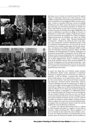 104
PROF-EUROPE 2013
Mes projets eTwinning et l’histoire de l’ours Wojtek n Expériences / Projets
plus large, avec la création du matériel interactif de support
ludique et didactique adressé aux écoles primaires et aux
collèges et l’organisation des initiatives internationales où les
deux coordinatrices et une délégation d’élèves se sont rencon-
trées: à Imola en novembre 2010 pour recevoir la médaille
ProMemoria (avec l’élève-autrice des dessins) et en avril 2011
pour participer aux évènements-exposition sur Wojtek et le
2ème Corps Polonais; en juin 2011 à Cracovie, pour la pré-
sentation du projet au Président de la région Małopolska, aux
anciens combattants et aux élèves du collège de Cracovie ; et
finalement en octobre 2011 à Żagań, à l’importante cérémo-
nie de la transmission des traditions de la 22ème Compagnie
d’Approvisionnement de l’Artillerie aux élèves des classes
profil militaire de Zespół Szkół Tekstylno-Handlowych
et l’exposition « Wojtek et les soldats du 2ème Corps Polo-
nais » qui constituait la conclusion officielle du projet. C’était
un évènement international qui a uni les forces de tous les
partenaires sous nombreux patronages dont les plus impor-
tants : du Ministre de la Défense Nationale (MON), du Mi-
nistre de l’Education Nationale polonaise (MEN), du FRSE
(Fondation du Développement du Système d’Education) et
du Ministre Jan Stanisław Ciechanowski, chef de l’Office des
Vétérans et des Personnes Représailles avec le patronage me-
dia de la Télévision Nationale Polonaise. Le projet eTwinning
qui au début engageait deux classes a terminé par engager
toute l’école polonaise dont les élèves portent l’emblème de
la 22ème Compagnie avec l’ours portant un projectile – ainsi
l’histoire est entrée directement dans l’école et les élèves fiers
de ce symbole vont la promouvoir, la respecter et transmettre
quotidiennement aux autres.
Le projet s’est élargi dans son évolution jusqu’à entraîner
la collaboration d’autres écoles, organismes et institutions
nationaux et européens qui lui ont reconnu une valeur sur-
nationale  : la BD sur Wojtek «  Comment l’ours Wojtek est
devenu soldat polonais. La véritable histoire de l’ours – soldat
du 2ème Corps Polonais.” (Jak niedźwiedź Wojtek został pols-
kim żołnierzem. Prawdziwa historia niedźwiedzia, żołnierza
2 Korpusu Polskiego) ainsi que les matériaux qui s’y relient, se
veut un outil souple et aisé pour approcher l’histoire, de l’école
maternelle au collège, tout en offrant aux plus grands des élé-
ments de réflexion sur les valeurs qui ont liés des peuples de
différentes origines et nationalités. La collaboration directe
avec les derniers témoins de l’histoire et avec les institutions,
tels que l’Institut Sikorski ont permis de créer une BD qui
a une valeur fortement éducative, surtout en Pologne ou l’his-
toire de l’ours Wojtek est toujours très peu connue. La BD est
accessible sur Internet en quatre langues : polonais, français,
italien et anglais, elle a paru aussi en version imprimée polo-
no-anglaise ainsi les professeurs d’autres écoles s’en servent
pendant des cours de littérature et d’histoire.
Le projet a été apprécié déjà plusieurs fois, il a obtenu
le Label Européen de qualité et a gagné la II prix dans le
concours « Notre eTwinning 2012 » dans la catégorie 13–19
ans. Les résultats les plus importants sont nombreux a citer :
le réseau des relations humaines et institutionnelles qui s’est
instauré autour de l’histoire de Wojtek, dont les étudiants se
2
4
3
 