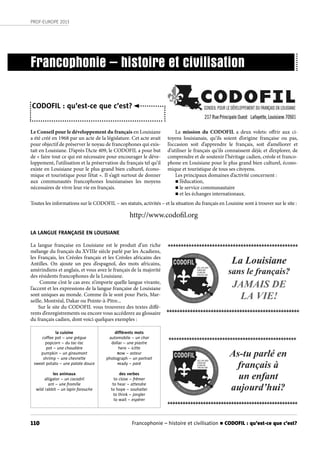 110
PROF-EUROPE 2013
Le Conseil pour le développement du français en Louisiane
a été créé en 1968 par un acte de la législature. Cet acte avait
pour objectif de préserver le noyau de francophones qui exis-
tait en Louisiane. D’après l’Acte 409, le CODOFIL a pour but
de « faire tout ce qui est nécessaire pour encourager le déve-
loppement, l’utilisation et la préservation du français tel qu’il
existe en Louisiane pour le plus grand bien culturel, écono-
mique et touristique pour l’état ». Il s’agit surtout de donner
aux communautés francophones louisianaises les moyens
nécessaires de vivre leur vie en français.
Francophonie – histoire et civilisation
CODOFIL : qu’est-ce que c’est?
La mission du CODOFIL a deux volets: offrir aux ci-
toyens louisianais, qu’ils soient d’origine française ou pas,
l’occasion soit d’apprendre le français, soit d’améliorer et
d’utiliser le français qu’ils connaissent déjà; et d’explorer, de
comprendre et de soutenir l’héritage cadien, créole et franco-
phone en Louisiane pour le plus grand bien culturel, écono-
mique et touristique de tous ses citoyens.
Les principaux domaines d’activité concernent :
n l’éducation,
n le service communautaire
n et les échanges internationaux.
Toutes les informations sur le CODOFIL – ses statuts, activités – et la situation du français en Louisine sont à trouver sur le site :
http://www.codofil.org
LA LANGUE FRANÇAISE EN LOUISIANE
La langue française en Louisiane est le produit d’un riche
mélange du français du XVIIIe siècle parlé par les Acadiens,
les Français, les Créoles français et les Créoles africains des
Antilles. On ajoute un peu d’espagnol, des mots africains,
amérindiens et anglais, et vous avez le français de la majorité
des résidents francophones de la Louisiane.
Comme c’est le cas avec n’importe quelle langue vivante,
l’accent et les expressions de la langue française de Louisiane
sont uniques au monde. Comme ils le sont pour Paris, Mar-
seille, Montréal, Dakar ou Pointe-à-Pitre...
Sur le site du CODOFIL vous trouverez des textes diffé-
rents d’enregistrements ou encore vous accéderez au glossaire
du français cadien, dont voici quelques exemples :
la cuisine
coﬀee pot ~ une grègue
popcorn ~ du tac-tac
pot ~ une chaudière
pumpkin ~ un giraumont
shrimp ~ une chevrette
sweet potato ~ une patate douce
les animaux
alligator ~ un cocodril
ant ~ une fromille
wild rabbit ~ un lapin farouche
diﬀérents mots
automobile ~ un char
dollar ~ une piastre
here ~ icitte
now ~ asteur
photograph ~ un portrait
ready ~ paré
des verbes
to close ~ frêmer
to hear ~ attendre
to hope ~ souhaiter
to think ~ jongler
to wait ~ espérer
Francophonie – histoire et civilisation n CODOFIL : qu’est-ce que c’est?
 
