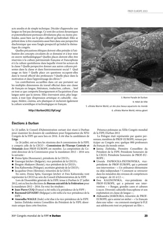 PROF-EUROPE 2013
XIIIe
Congrès mondial de la FIPF n Durban 23
acte anodin et de simple technique. Décider d’apprendre une
langue ne l’est pas davantage. Ce sont des actions dynamiques
et potentiellement porteuses d’évolutions plus ou moins pro-
fondes, aussi bien sur le plan collectif qu’individuel. Elles se
prêtent donc à être examinées aussi bien dans une perspective
diachronique que sous l’angle prospectif qu’induit la théma-
tique du congrès.
Quelles précautions éthiques doivent-elles présider à l’uti-
lisation des concepts circulants de ce domaine et à leur mise
en œuvre méthodologique? Quelles places doivent-elles être
réservées à la culture patrimoniale française et francophone
et à la culture quotidienne dans laquelle vivent les acteurs de
la classe ? Quelle perspective donner aux autres cultures pré-
sentes dans la classe et dans l’environnement social ?  Quel
usage en faire ? Quelle place ces questions occupent-elles
dans le travail effectif des professeurs ? Quelle place dans la
motivation et dans l’apprentissage des élèves ?
Les contributions accueillies dans cet axe portaient sur
les multiples dimensions du travail effectué dans une classe
de français en langue, littérature, traduction, culture… bref
en tout ce que comporte l’enseignement et l’acquisition d’une
langue autre que la sienne. Elles s’ouvraient ainsi, plus large-
ment, à tout type d’expression artistique et culturelle : mu-
sique, théâtre, cinéma, arts plastiques et incluront également
la culture scientifique et technologique en français.
http://durban2012.ﬁpf.org/
3. Marine Parade de Durban
4. Hôtel de Ville
5. uShaka Marine World, un des plus beaux aquariums du monde
6. uShaka Marine World, mérou géant
Élections à Durban
Le 22 juillet, le Conseil d’Administration sortant s’est réuni à Durban
pour examiner les dossiers de candidature pour l’organisation du XIVe
Congrès de la FIPF qui aura lieu en 2016. A été élue la candidature de
Liège.
Le 26 juillet, ont eu lieu les réunions des 8 commissions de la FIPF,
y compris celle de la CECO – Commission de l’Europe Centrale et
Orientale dont PROF-EUROPE est membre. La composition du Co-
mité directeur de la Commission pour la mandature 2012 – 2016 sera
la suivante :
n Doina Spita (Roumanie), présidente de la CECO ;
n Gueorgui Jetchev (Bulgarie), vice-président de la CECO ;
n Ibragim Abakarov (Russie), vice-président de la CECO ;
n Ewa Kalinowska (Pologne), secrétaire générale de la CECO ;
n Jacqueline Oven (Slovénie), trésorière de la CECO.
En outre, Doina Spita, Gueorgui Jetchev et Ewa Kalinowska vont
représenter la CECO au sein du Conseil d’Administration de la FIPF.
Lors de l’Assemblée générale de la FIPF, tenue à Durban le 27 juillet
2012, ont eu lieu les élections du Bureau exécutif de la Fédération pour
la mandature 2012 – 2016. En voici les résultats :
n Jean-Pierre CUQ (France) a été reélu à la présidence de la FIPF ;
n Raymond GEVAERT (Belgique) a été reélu à la vice-présidence de la
FIPF ;
n Anuradha WAGLE (Inde) a été élue à la vice-présidence de la FIPF.
Janina Zielińska restera Conseillère du Président de la FIPF, désor-
mais unique dans cette fonction.
Présence polonaise au XIIIe Congrès mondial
de la FIPF, Durban 2012
La Pologne était représentée par quatre per-
sonnes, membres de PROF-EUROPE, venues par-
ticiper au Congrès avec quelque 800 professeurs
du français du monde entier.
n Janina Zielińska, Première Conseillère du
Président de la FIPF, Présidente honoraire de
la CECO, Présidente honoraire de PROF-EU-
ROPE ;
n Urszula PAPROCKA-PIOTROWSKA, vice-
présidente de PROF-EUROPE, qui a présenté
son intervention – « Un utilisateur élémentaire
ou déjà indépendant ? Comment se retrouver
dans les méandres des niveaux de compétences
en langue : de A1 à C2 » ;
n Ewa KALINOWSKA, vice-présidente de
PROF-EUROPE, qui a  présenté son inter-
vention – « Bangas, grandes cases et cabanes
à sucre. Diversité culturelle francophone et son
exploitation en classe de langue » ;
n Aleksandra JASKÓLSKA, trésorière de PROF-
EUROPE, qui a animé un atelier – « Le français
dans une valise – ou comment enseigner le FLE
aux adolescents tout en préparant un film ».
6
 