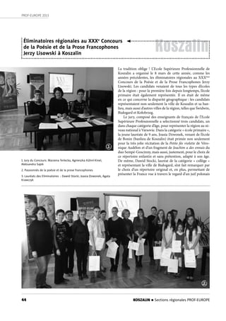 44
PROF-EUROPE 2013
KOSZALIN n Sections régionales PROF-EUROPE
Koszalin
La tradition oblige  ! L’Ecole Supérieure Professionnelle de
Koszalin a organisé le 8 mars de cette année, comme les
années précédentes, les éliminatoires régionales au XXXème
Concours de la Poésie et de la Prose Francophones Jerzy
Lisowski. Les candidats venaient de tous les types d’écoles
de la région : pour la première fois depuis longtemps, l’école
primaire était également représentée. Il en était de même
en ce qui concerne la disparité géographique : les candidats
représentaient non seulement la ville de Koszalin et sa ban-
lieu, mais aussi d’autres villes de la région, telles que Świdwin,
Białogard et Kołobrzeg.
Le jury, composé des enseignants de français de l’Ecole
Supérieure Professionnelle a selectionné trois candidats, un
dans chaque catégorie d’âge, pour représenter la région au ni-
veau national à Varsovie. Dans la catégorie « école primaire »,
la jeune lauréate de 9 ans, Joasia Dzwonek, venant de l’école
de Bonin (banlieu de Koszalin) était primée non seulement
pour la très jolie récitation de la Petite fée violette de Véro-
nique Audélon et d’un fragment de Joachim a des ennuis du
duo Sempé-Goscinny, mais aussi, justement, pour le choix de
ce répertoire enfantin et sans prétention, adapté à son âge.
De même, Dawid Stocki, lauréat de la catégorie « collège »
et représentant la ville de Białogard, s’est fait remarquer par
le choix d’un répertoire original et, en plus, permettant de
présenter la France vue à travers le regard d’un juif polonais
Éliminatoires régionales au XXXe
Concours
de la Poésie et de la Prose Francophones
Jerzy Lisowski à Koszalin
1. Jury du Concours: Marzena Terlecka, Agnieszka Kühnl-Kinel,
Aleksandra Sajek
2. Passionnés de la poésie et de la prose francophones
3. Lauréats des Eliminatoires : Dawid Stocki, Joasia Dzwonek, Agata
Krawczyk
1
2
 