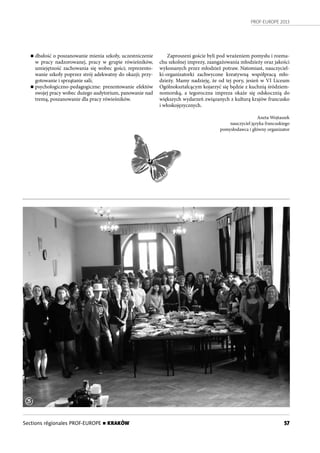 PROF-EUROPE 2013
57Sections régionales PROF-EUROPE n KRAKÓW
n dbałość o poszanowanie mienia szkoły, uczestniczenie
w pracy nadzorowanej, pracy w grupie rówieśników,
umiejętność zachowania się wobec gości; reprezento-
wanie szkoły poprzez strój adekwatny do okazji; przy-
gotowanie i sprzątanie sali;
n psychologiczno-pedagogiczne: prezentowanie efektów
swojej pracy wobec dużego audytorium, panowanie nad
tremą, poszanowanie dla pracy rówieśników.
Zaproszeni goście byli pod wrażeniem pomysłu i rozma-
chu szkolnej imprezy, zaangażowania młodzieży oraz jakości
wykonanych przez młodzież potraw. Natomiast, nauczyciel-
ki-organizatorki zachwycone kreatywną współpracą mło-
dzieży. Mamy nadzieję, że od tej pory, jesień w VI Liceum
Ogólnokształcącym kojarzyć się będzie z kuchnią śródziem-
nomorską, a tegoroczna impreza okaże się odskocznią do
większych wydarzeń związanych z kulturą krajów francusko
i włoskojęzycznych.
Aneta Wojtaszek
nauczyciel języka francuskiego
pomysłodawca i główny organizator
3
 