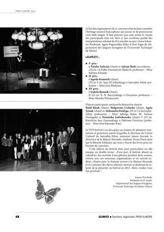 68
PROF-EUROPE 2013
GLIWICE n Sections régionales PROF-EUROPE
Le but des organisateurs de ce concours était de faire connaître
l’héritage musical francophone aux jeunes et de promouvoir
cette belle langue. Il faut préciser que cette année le niveau
des participants était très élevé et une excellente qualité des
interprétations a donné du fil à retordre au jury (Anna Szkon-
ter-Bochniak, Agata Pogorzelska-Kliks et Ewa Figas du Dé-
partement des langues étrangères de l’Université Technique
de Silésie).
LAURÉATS :
n Ier
prix :
• Natalia Tarlecka (chant) et Adrian Śledź (accordéon),
(ZS im. 14 Pułku Powstańców Śląskich, professeur – Mme
Barbara Klimek)
n IIe
prix :
• Jagoda Komorek (chant),
(ZS nr 6 im. Jana III Sobieskiego à Jastrzębie-Zdrój, pro-
fesseur – Mme Ewa Maduzia)
n IIIe
prix :
• Izabela Banasik (chant),
II LO im. K. K. Baczyńskiego à Chrzanów, professeur –
Mme Monika Włodarczyk)
D’autres participants méritant la distinction étaient:
Rafał Ilmak (chant), Małgorzata Cichecka (chant), Agata
Szmuk (chant) et Aleksandra Pazdyga, (ZS nr 2 à Jastrzębie-
Zdrój, professeurs – Mme Jadwiga Kulas, M. Tomasz
Domagała) et Dominika Ludwikowska (chant) V LO im.
Kanclerza Jana Zamoyskiego à Dąbrowa Górnicza (profes-
seur – Mme Ewa Kijowska-Kita)
Le XVIe
festival a eu lieu grâce au soutien de plusieurs insti-
tutions et personnes, parmi lesquelles le directeur du Centre
Culturel de Jastrzebie-Zdroj, monsieur Janusz Jurczak, la
directrice de la Maison thermale, madame Teresa Piech ainsi
que la librairie Edukator qui nous a fourni des livres pour les
lauréats du concours.
Cette édition du festival était assez particulière car elle
marque un double retour : d’une part, le festival, absent au
calendrier des activités francophones pendant deux années,
revient avec ses nouveaux organisateurs et un nouvel en-
droit ; d’autre part, le français revient à la Maison thermale
et il y retrouve des élèves silésiens motivés et déclarant la vo-
lonté de se présenter au festival en 2013. Alors, rendez-vous
l’an prochain !
Joanna Pruchnik,
Etudiante en IIe
année,
Département des langues étrangères,
Université Technique de Silésie, Gliwice
 