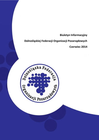 Biuletyn Informacyjny DFOP
Czerwiec 2014
Biuletyn Informacyjny
Dolnośląskiej Federacji Organizacji Pozarządowych
Czerwiec 2014
 