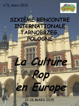 SIXIÈME RENCONTRE
INTERNATIONALE
TARNOBRZEG,
POLOGNE
La Culture
Pop
en Europe
12-16 MARS 2015
n°3, mars 2015
 