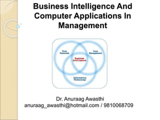 Dr. Anuraag Awasthi
anuraag_awasthi@hotmail.com / 9810068709
Business Intelligence And
Computer Applications In
Management
 