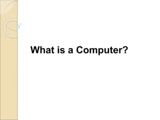 What is a Computer?
 