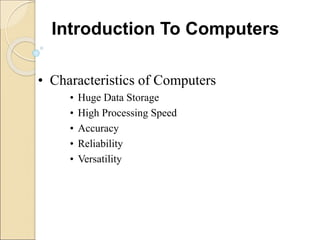 • Characteristics of Computers
• Huge Data Storage
• High Processing Speed
• Accuracy
• Reliability
• Versatility
Introduction To Computers
 