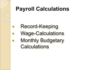 Payroll Calculations
 Record-Keeping
 Wage-Calculations
 Monthly Budgetary
Calculations
 