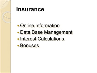 Insurance
 Online Information
 Data Base Management
 Interest Calculations
 Bonuses
 