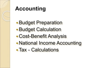 Accounting
Budget Preparation
Budget Calculation
Cost-Benefit Analysis
National Income Accounting
Tax - Calculations
 