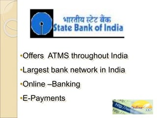 •Offers ATMS throughout India
•Largest bank network in India
•Online –Banking
•E-Payments
 