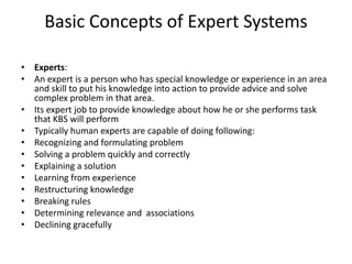 Basic Concepts of Expert Systems
• Experts:
• An expert is a person who has special knowledge or experience in an area
and...